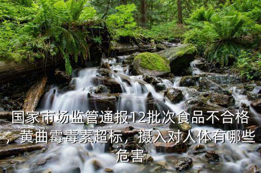 國(guó)家市場(chǎng)監(jiān)管通報(bào)12批次食品不合格，黃曲霉毒素超標(biāo)，攝入對(duì)人體有哪些危害