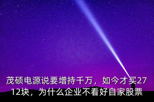 茂碩電源說要增持千萬，如今才買2712塊，為什么企業(yè)不看好自家股票