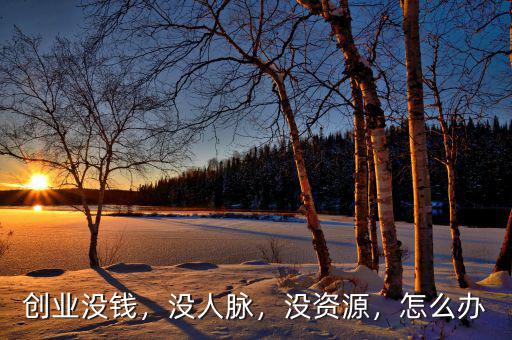 創(chuàng)業(yè)沒(méi)錢(qián)，沒(méi)人脈，沒(méi)資源，怎么辦