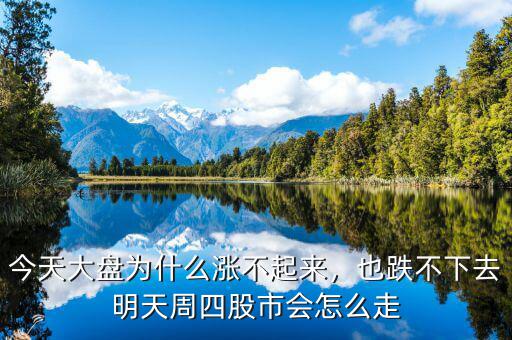 今天大盤為什么漲不起來，也跌不下去明天周四股市會怎么走