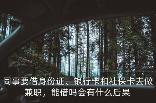 同事要借身份證、銀行卡和社?？ㄈプ黾媛殻芙鑶釙惺裁春蠊? class=