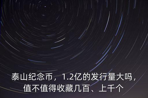 泰山紀(jì)念幣，1.2億的發(fā)行量大嗎，值不值得收藏幾百、上千個(gè)