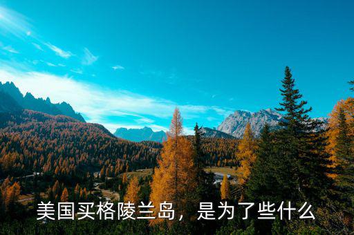 美國買格陵蘭島，是為了些什么