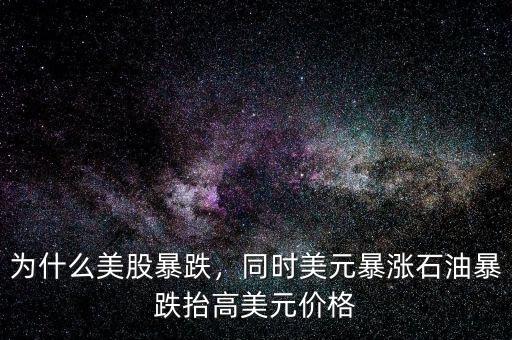 為什么美股暴跌，同時美元暴漲石油暴跌抬高美元價格