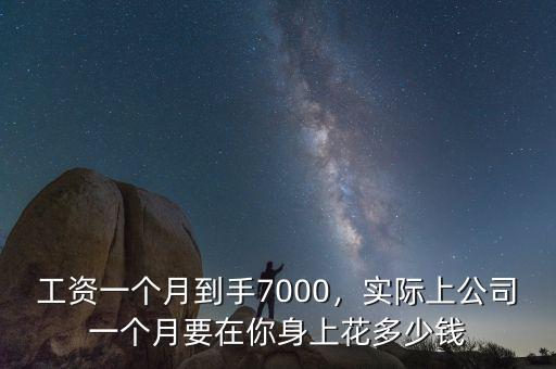 工資一個月到手7000，實際上公司一個月要在你身上花多少錢