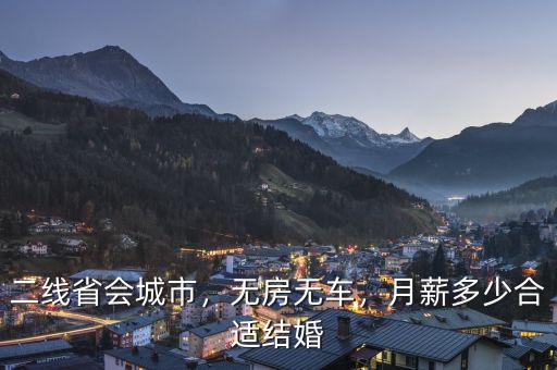 二線省會(huì)城市，無(wú)房無(wú)車，月薪多少合適結(jié)婚
