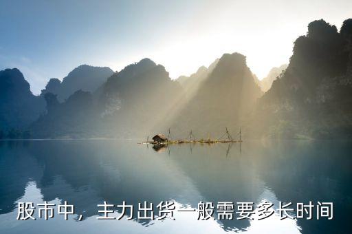 股市中，主力出貨一般需要多長時間