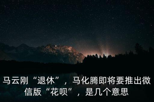 馬云剛“退休”，馬化騰即將要推出微信版“花唄”，是幾個(gè)意思