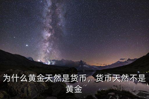 為什么黃金天然是貨幣，貨幣天然不是黃金