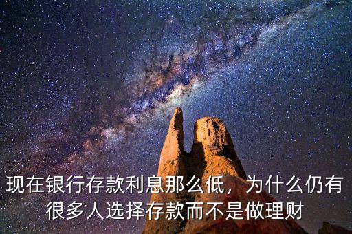 現(xiàn)在銀行存款利息那么低，為什么仍有很多人選擇存款而不是做理財(cái)