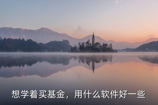 想學著買基金，用什么軟件好一些