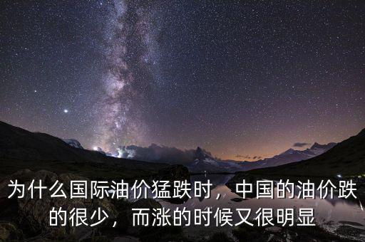 為什么國(guó)際油價(jià)猛跌時(shí)，中國(guó)的油價(jià)跌的很少，而漲的時(shí)候又很明顯