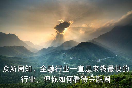 眾所周知，金融行業(yè)一直是來錢最快的行業(yè)，但你如何看待金融圈