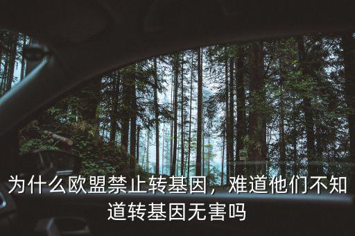 為什么歐盟禁止轉(zhuǎn)基因，難道他們不知道轉(zhuǎn)基因無害嗎