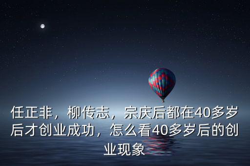 任正非，柳傳志，宗慶后都在40多歲后才創(chuàng)業(yè)成功，怎么看40多歲后的創(chuàng)業(yè)現(xiàn)象