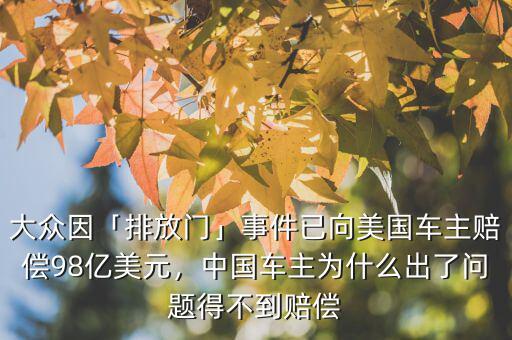 大眾因「排放門」事件已向美國車主賠償98億美元，中國車主為什么出了問題得不到賠償
