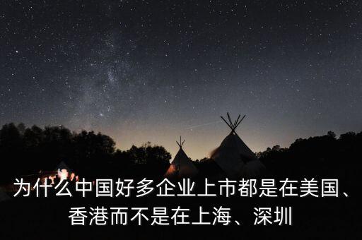 為什么中國(guó)好多企業(yè)上市都是在美國(guó)、香港而不是在上海、深圳