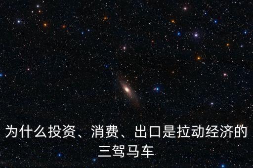 為什么投資、消費、出口是拉動經濟的三駕馬車
