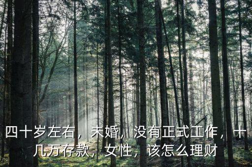 四十歲左右，未婚，沒有正式工作，十幾萬存款，女性，該怎么理財(cái)