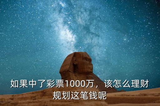 如果中了彩票1000萬，該怎么理財(cái)規(guī)劃這筆錢呢
