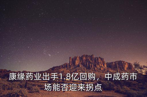 康緣藥業(yè)出手1.8億回購，中成藥市場能否迎來拐點(diǎn)