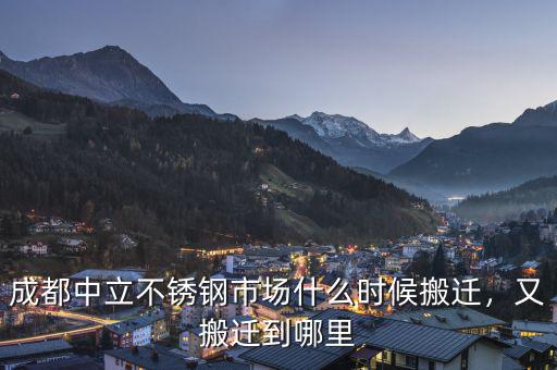成都中立不銹鋼市場(chǎng)什么時(shí)候搬遷，又搬遷到哪里