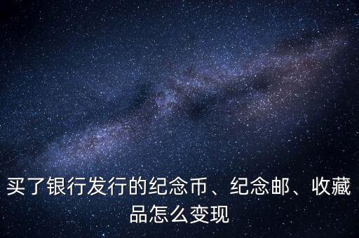 買了銀行發(fā)行的紀(jì)念幣、紀(jì)念郵、收藏品怎么變現(xiàn)
