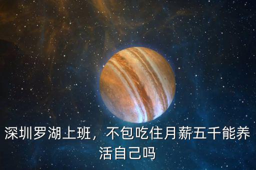 深圳羅湖上班，不包吃住月薪五千能養(yǎng)活自己嗎