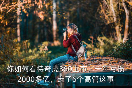 你如何看待奇虎360上市，一年虧損2000多億，走了6個(gè)高管這事