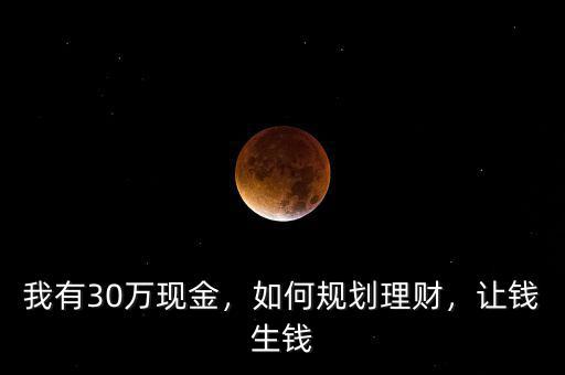 我有30萬(wàn)現(xiàn)金，如何規(guī)劃理財(cái)，讓錢(qián)生錢(qián)