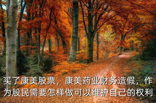 買了康美股票，康美藥業(yè)財務(wù)造假，作為股民需要怎樣做可以維護自己的權(quán)利