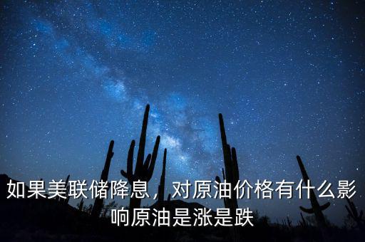 如果美聯(lián)儲(chǔ)降息，對(duì)原油價(jià)格有什么影響原油是漲是跌