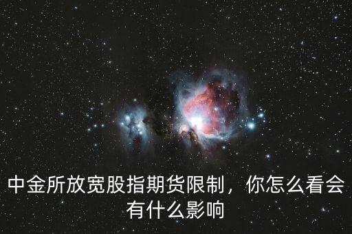 中金所放寬股指期貨限制，你怎么看會(huì)有什么影響