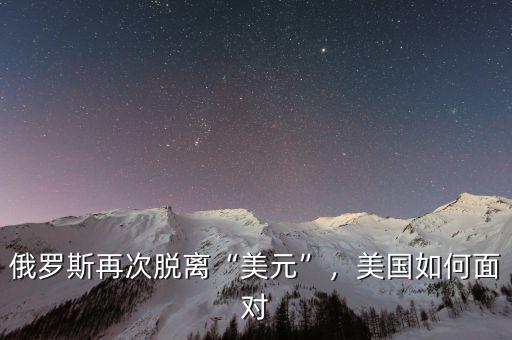 俄羅斯再次脫離“美元”，美國(guó)如何面對(duì)
