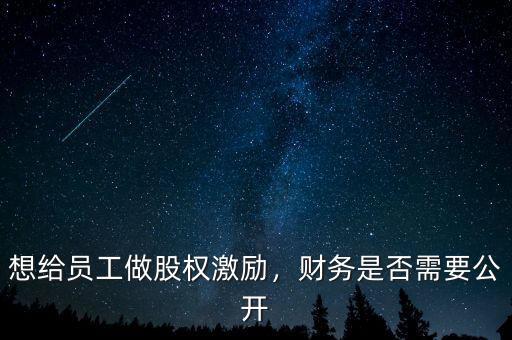 想給員工做股權(quán)激勵，財務是否需要公開