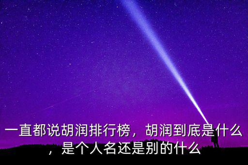 一直都說胡潤排行榜，胡潤到底是什么，是個人名還是別的什么