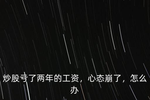 炒股虧了兩年的工資，心態(tài)崩了，怎么辦