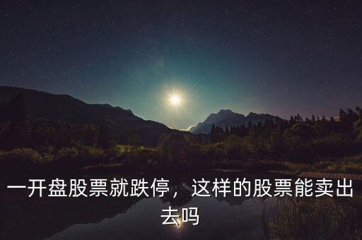 一開盤股票就跌停，這樣的股票能賣出去嗎