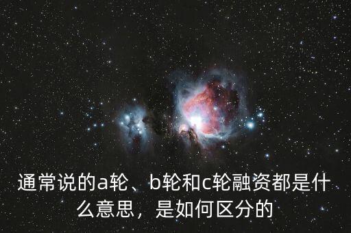 通常說的a輪、b輪和c輪融資都是什么意思，是如何區(qū)分的