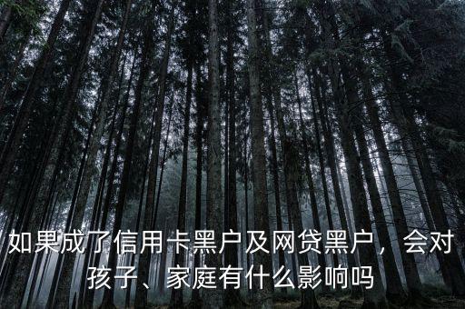 如果成了信用卡黑戶及網(wǎng)貸黑戶，會對孩子、家庭有什么影響嗎
