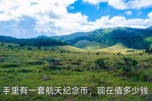手里有一套航天紀(jì)念幣，現(xiàn)在值多少錢