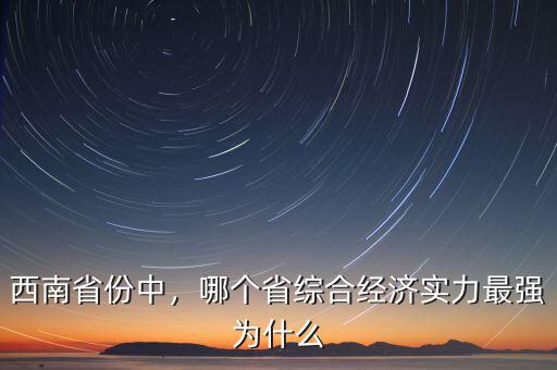西南省份中，哪個省綜合經(jīng)濟(jì)實(shí)力最強(qiáng)為什么