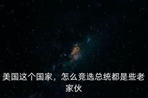 美國(guó)這個(gè)國(guó)家，怎么競(jìng)選總統(tǒng)都是些老家伙