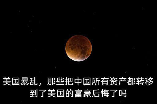 美國(guó)暴亂，那些把中國(guó)所有資產(chǎn)都轉(zhuǎn)移到了美國(guó)的富豪后悔了嗎