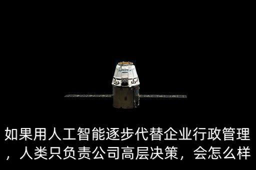 如果用人工智能逐步代替企業(yè)行政管理，人類只負(fù)責(zé)公司高層決策，會(huì)怎么樣