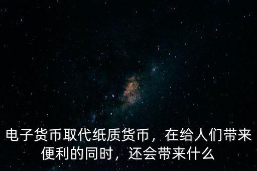 電子貨幣取代紙質(zhì)貨幣，在給人們帶來(lái)便利的同時(shí)，還會(huì)帶來(lái)什么