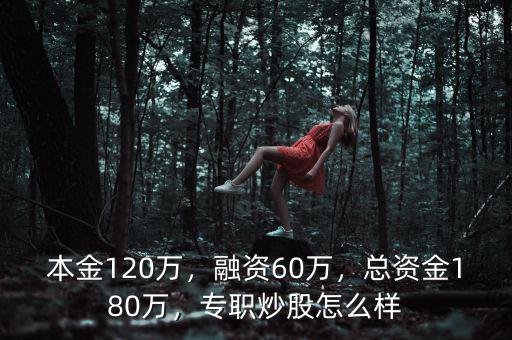 本金120萬(wàn)，融資60萬(wàn)，總資金180萬(wàn)，專(zhuān)職炒股怎么樣