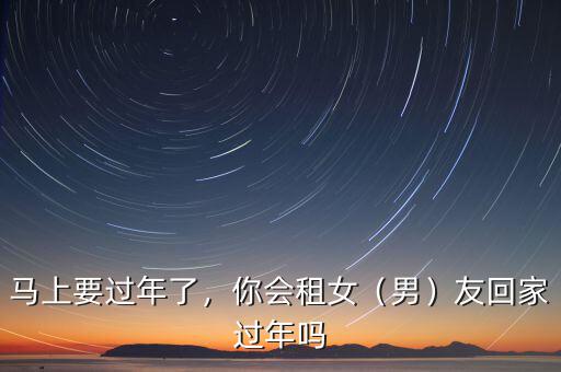 馬上要過年了，你會租女（男）友回家過年嗎