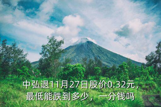 中弘退11月27日股價0.32元，最低能跌到多少，一分錢嗎