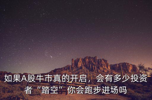 如果A股牛市真的開啟，會有多少投資者“踏空”你會跑步進(jìn)場嗎